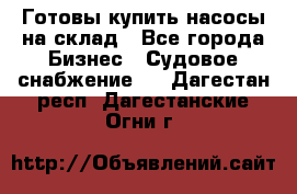 Готовы купить насосы на склад - Все города Бизнес » Судовое снабжение   . Дагестан респ.,Дагестанские Огни г.